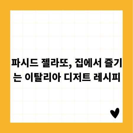 파시드 젤라또, 집에서 즐기는 이탈리아 디저트 레시피