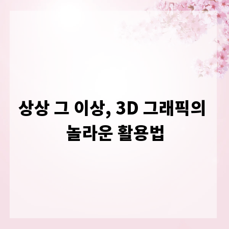 상상 그 이상, 3D 그래픽의 놀라운 활용법
