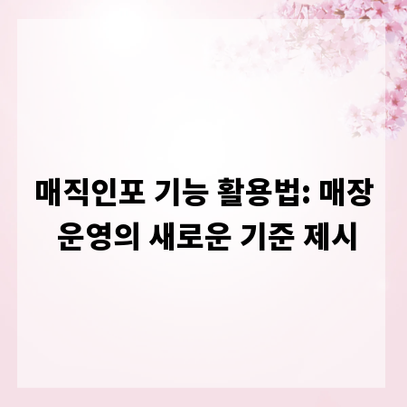 매직인포 기능 활용법: 매장 운영의 새로운 기준 제시