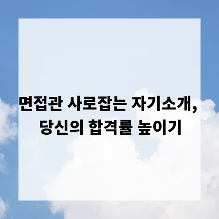면접관 사로잡는 자기소개, 당신의 합격률 높이기