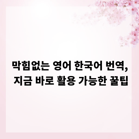 막힘없는 영어 한국어 번역, 지금 바로 활용 가능한 꿀팁