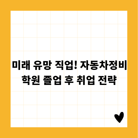 미래 유망 직업! 자동차정비학원 졸업 후 취업 전략