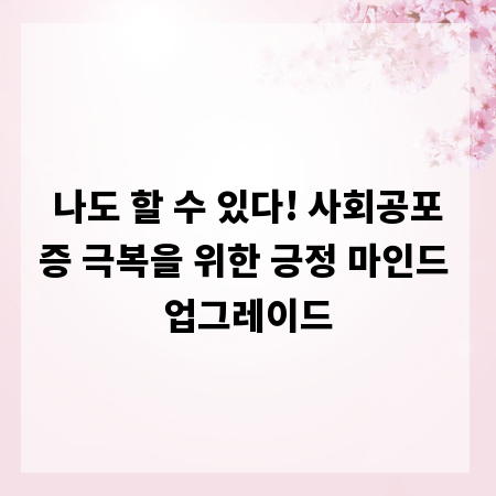나도 할 수 있다! 사회공포증 극복을 위한 긍정 마인드 업그레이드