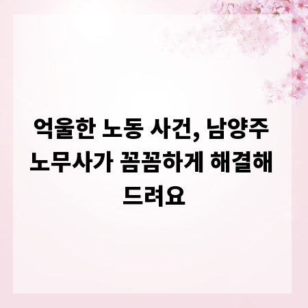 억울한 노동 사건, 남양주 노무사가 꼼꼼하게 해결해 드려요