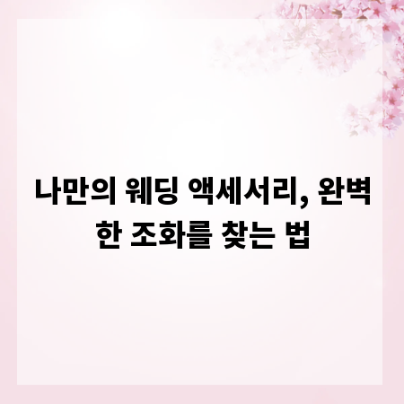 나만의 웨딩 액세서리, 완벽한 조화를 찾는 법