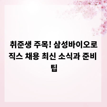 취준생 주목! 삼성바이오로직스 채용 최신 소식과 준비 팁