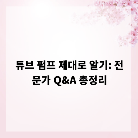 튜브 펌프 제대로 알기: 전문가 Q&A 총정리