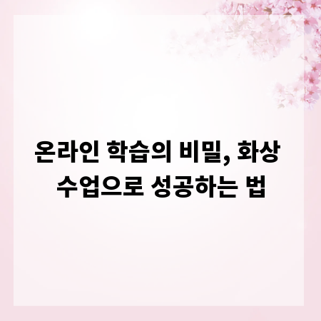 온라인 학습의 비밀, 화상 수업으로 성공하는 법