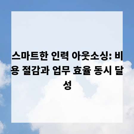 스마트한 인력 아웃소싱: 비용 절감과 업무 효율 동시 달성
