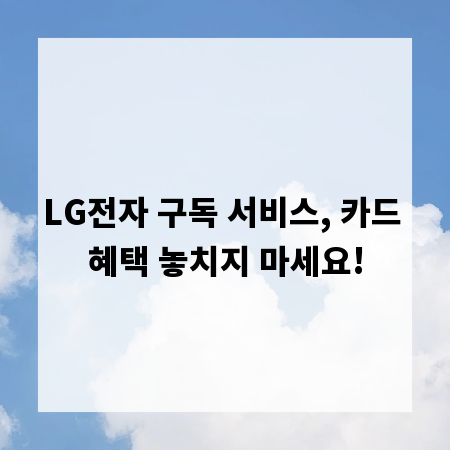 LG전자 구독 서비스, 카드 혜택 놓치지 마세요!