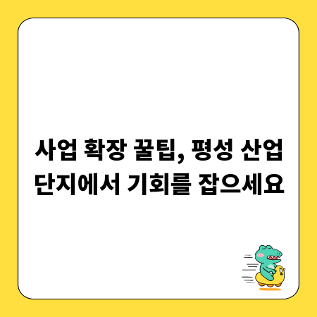 사업 확장 꿀팁, 평성 산업단지에서 기회를 잡으세요