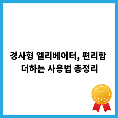 경사형 엘리베이터, 편리함 더하는 사용법 총정리