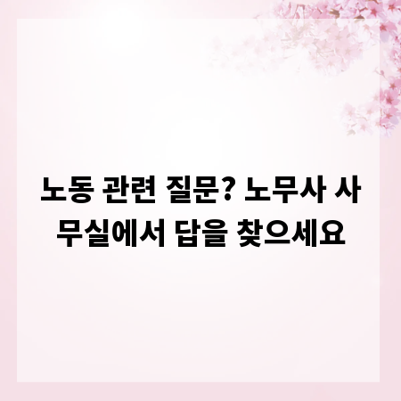 노동 관련 질문? 노무사 사무실에서 답을 찾으세요