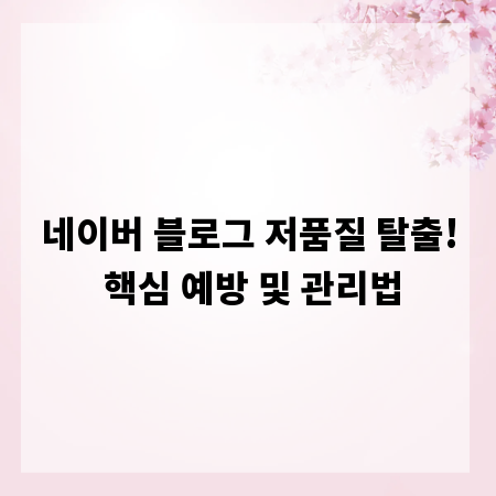 네이버 블로그 저품질 탈출! 핵심 예방 및 관리법