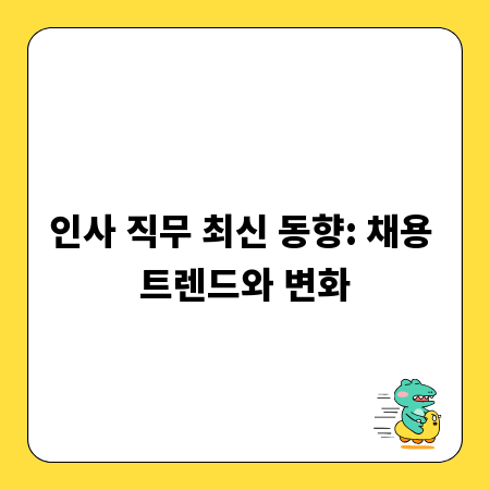 인사 직무 최신 동향: 채용 트렌드와 변화