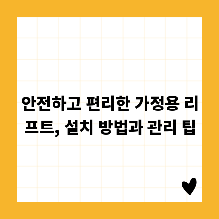 안전하고 편리한 가정용 리프트, 설치 방법과 관리 팁