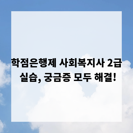 학점은행제 사회복지사 2급 실습, 궁금증 모두 해결!