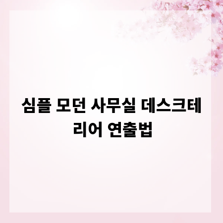 심플 모던 사무실 데스크테리어 연출법