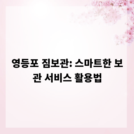 영등포 짐보관: 스마트한 보관 서비스 활용법