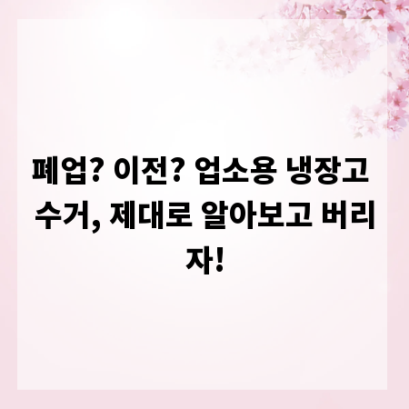 폐업? 이전? 업소용 냉장고 수거, 제대로 알아보고 버리자!