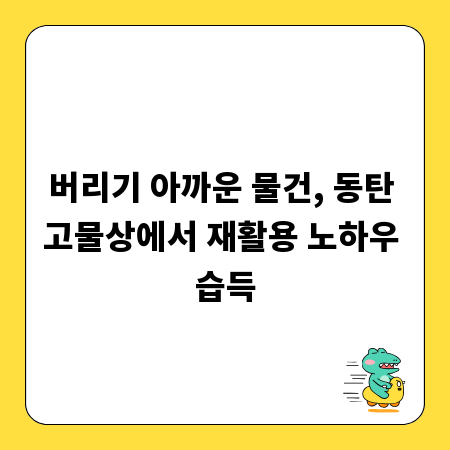 버리기 아까운 물건, 동탄 고물상에서 재활용 노하우 습득