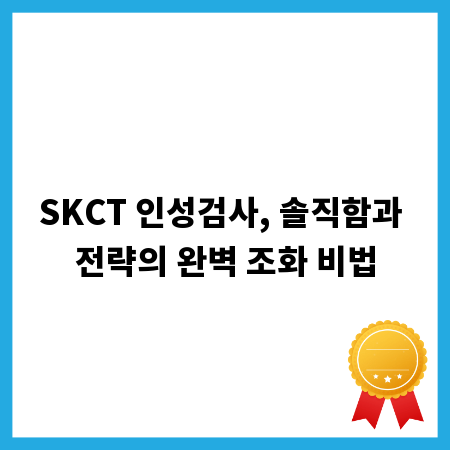 SKCT 인성검사, 솔직함과 전략의 완벽 조화 비법