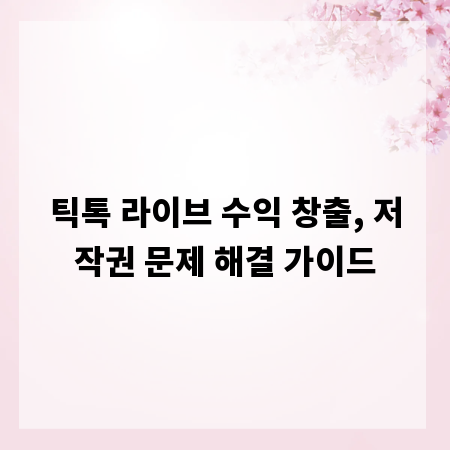 틱톡 라이브 수익 창출, 저작권 문제 해결 가이드