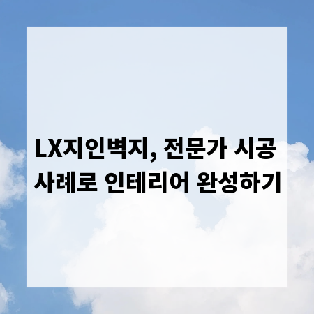 LX지인벽지, 전문가 시공 사례로 인테리어 완성하기