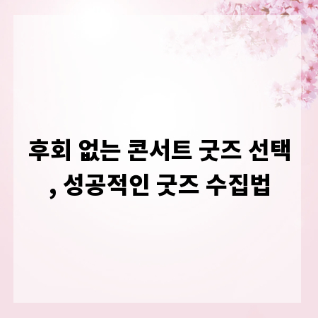후회 없는 콘서트 굿즈 선택, 성공적인 굿즈 수집법