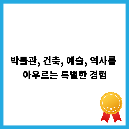 박물관, 건축, 예술, 역사를 아우르는 특별한 경험