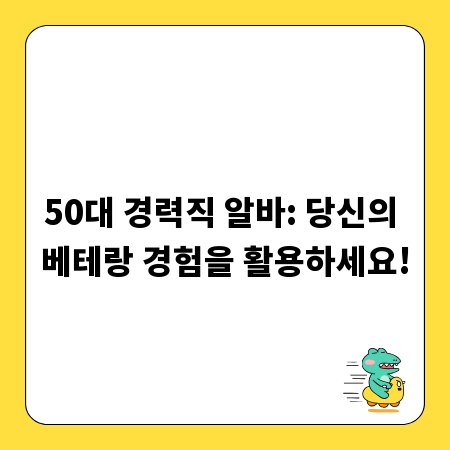 50대 경력직 알바: 당신의 베테랑 경험을 활용하세요!