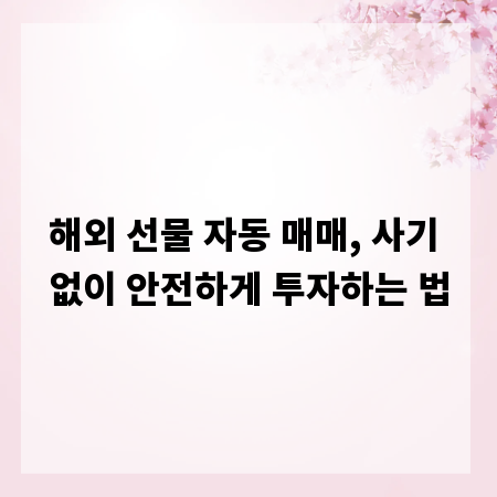해외 선물 자동 매매, 사기 없이 안전하게 투자하는 법