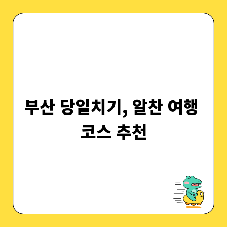 부산 당일치기, 알찬 여행 코스 추천