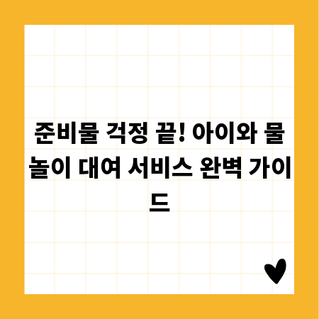 준비물 걱정 끝! 아이와 물놀이 대여 서비스 완벽 가이드
