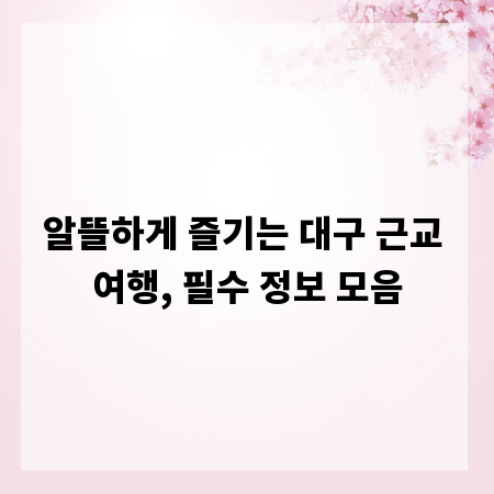 알뜰하게 즐기는 대구 근교 여행, 필수 정보 모음