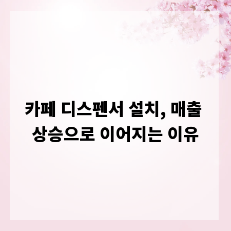 카페 디스펜서 설치, 매출 상승으로 이어지는 이유