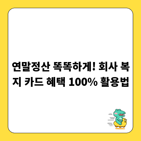 연말정산 똑똑하게! 회사 복지 카드 혜택 100% 활용법