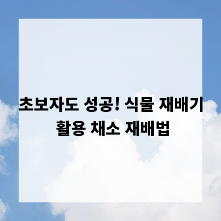 초보자도 성공! 식물 재배기 활용 채소 재배법