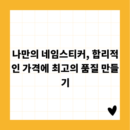 나만의 네임스티커, 합리적인 가격에 최고의 품질 만들기