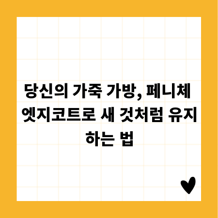 당신의 가죽 가방, 페니체 엣지코트로 새 것처럼 유지하는 법
