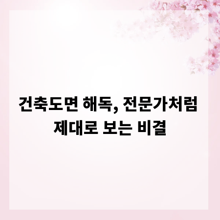 건축도면 해독, 전문가처럼 제대로 보는 비결