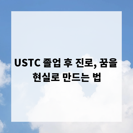USTC 졸업 후 진로, 꿈을 현실로 만드는 법