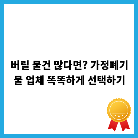버릴 물건 많다면? 가정폐기물 업체 똑똑하게 선택하기