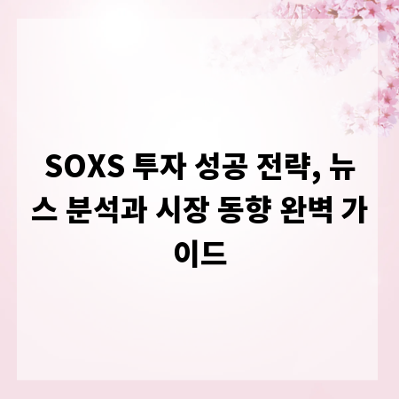 SOXS 투자 성공 전략, 뉴스 분석과 시장 동향 완벽 가이드