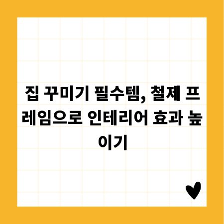 집 꾸미기 필수템, 철제 프레임으로 인테리어 효과 높이기