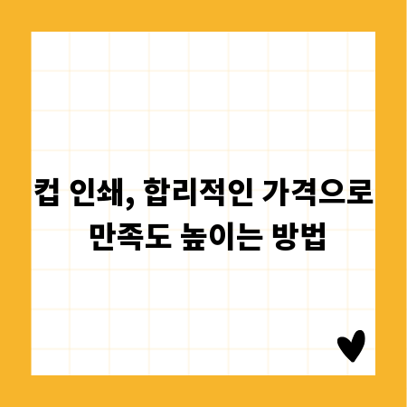 컵 인쇄, 합리적인 가격으로 만족도 높이는 방법