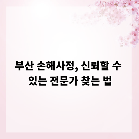 부산 손해사정, 신뢰할 수 있는 전문가 찾는 법