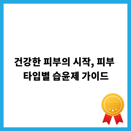 건강한 피부의 시작, 피부 타입별 습윤제 가이드