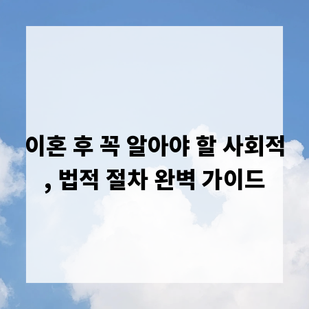 이혼 후 꼭 알아야 할 사회적, 법적 절차 완벽 가이드