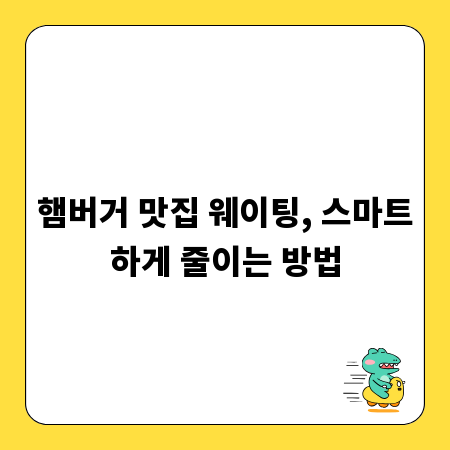 햄버거 맛집 웨이팅, 스마트하게 줄이는 방법